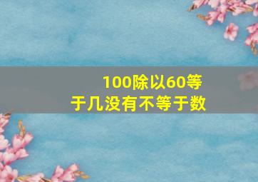 100除以60等于几没有不等于数