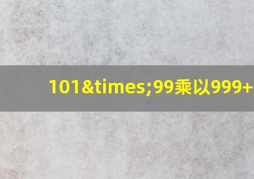 101×99乘以999+900