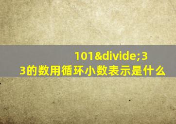 101÷33的数用循环小数表示是什么