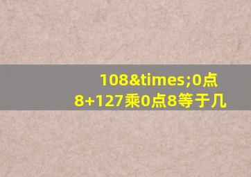 108×0点8+127乘0点8等于几