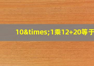 10×1乘12+20等于几