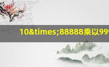 10×88888乘以9999-9