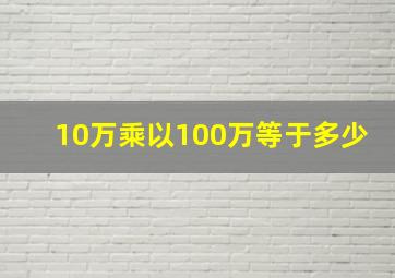 10万乘以100万等于多少