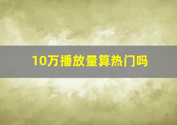 10万播放量算热门吗