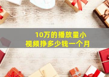 10万的播放量小视频挣多少钱一个月