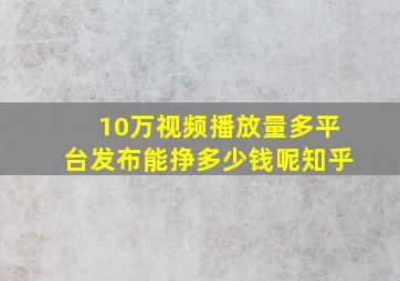 10万视频播放量多平台发布能挣多少钱呢知乎