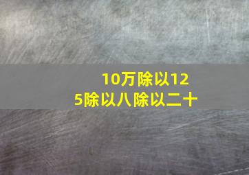 10万除以125除以八除以二十