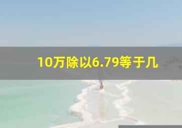 10万除以6.79等于几