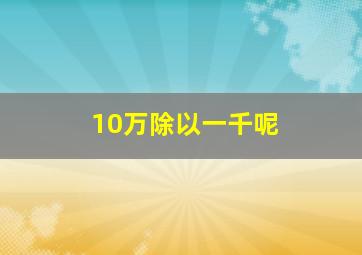 10万除以一千呢