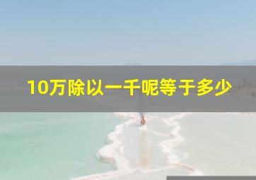 10万除以一千呢等于多少