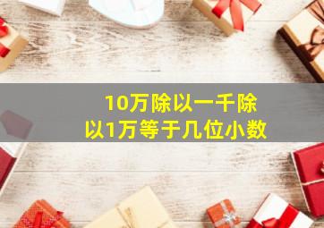 10万除以一千除以1万等于几位小数