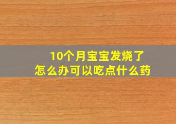 10个月宝宝发烧了怎么办可以吃点什么药