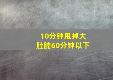 10分钟甩掉大肚腩60分钟以下