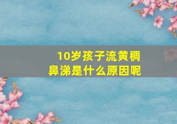 10岁孩子流黄稠鼻涕是什么原因呢