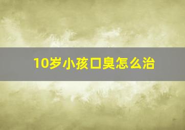 10岁小孩口臭怎么治