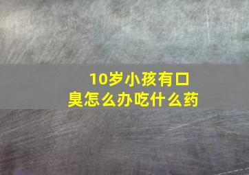 10岁小孩有口臭怎么办吃什么药