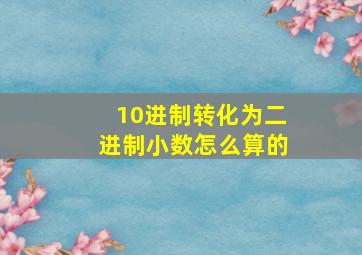 10进制转化为二进制小数怎么算的