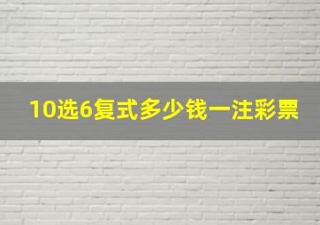 10选6复式多少钱一注彩票