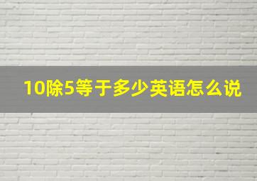 10除5等于多少英语怎么说