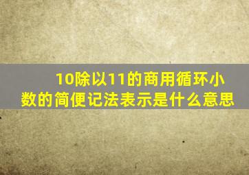 10除以11的商用循环小数的简便记法表示是什么意思