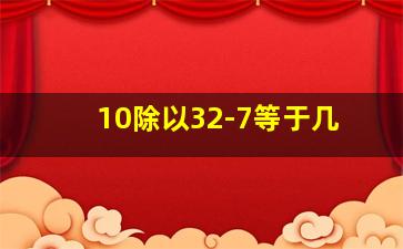 10除以32-7等于几