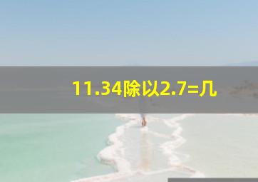 11.34除以2.7=几