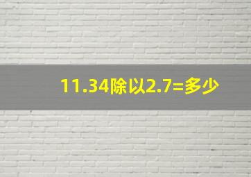 11.34除以2.7=多少