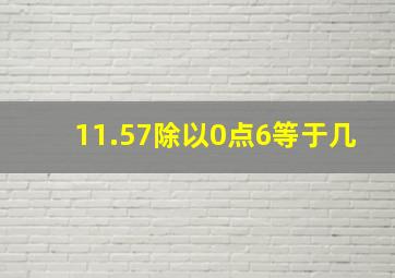 11.57除以0点6等于几