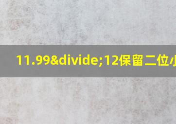 11.99÷12保留二位小数