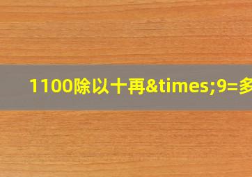 1100除以十再×9=多少