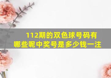 112期的双色球号码有哪些呢中奖号是多少钱一注