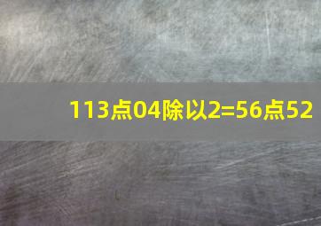 113点04除以2=56点52