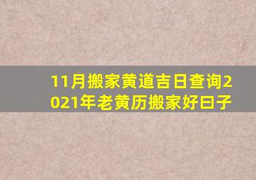 11月搬家黄道吉日查询2021年老黄历搬家好曰子