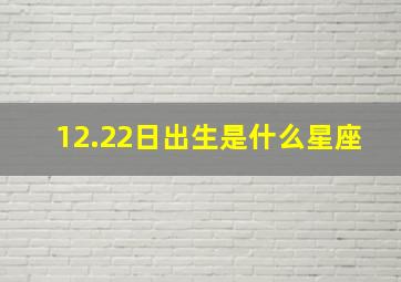 12.22日出生是什么星座