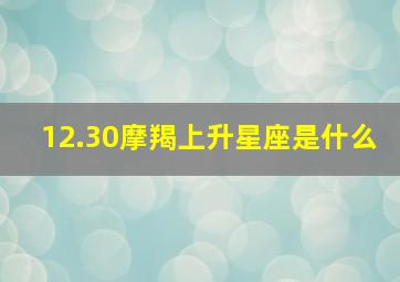 12.30摩羯上升星座是什么