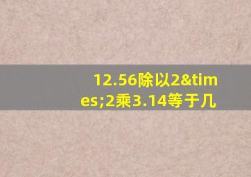 12.56除以2×2乘3.14等于几