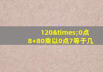 120×0点8+80乘以0点7等于几