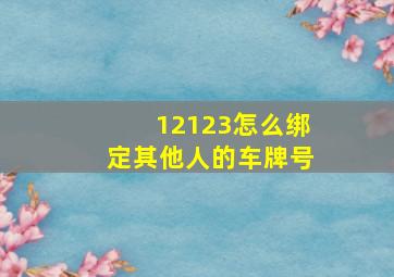 12123怎么绑定其他人的车牌号