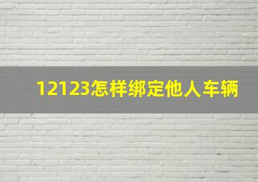 12123怎样绑定他人车辆