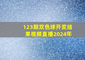 123期双色球开奖结果视频直播2024年