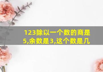 123除以一个数的商是5,余数是3,这个数是几