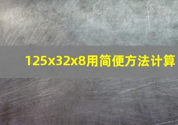 125x32x8用简便方法计算