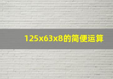 125x63x8的简便运算