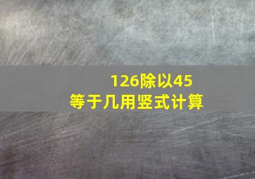 126除以45等于几用竖式计算