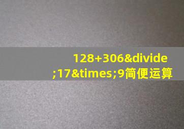 128+306÷17×9简便运算