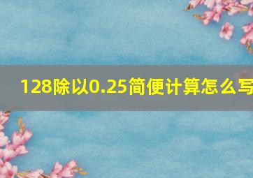 128除以0.25简便计算怎么写