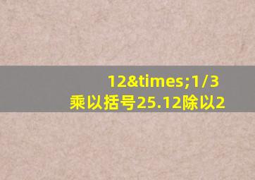 12×1/3乘以括号25.12除以2