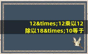 12×12乘以12除以18×10等于几