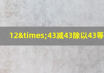 12×43减43除以43等于几