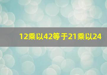 12乘以42等于21乘以24